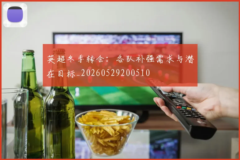 英超冬季转会：各队补强需求与潜在目标_20260529200510