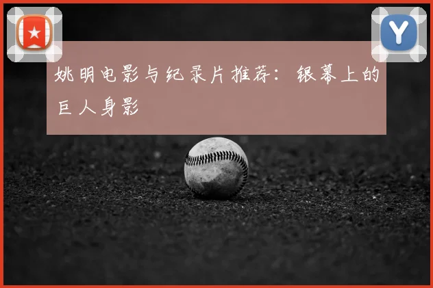 姚明电影与纪录片推荐：银幕上的巨人身影