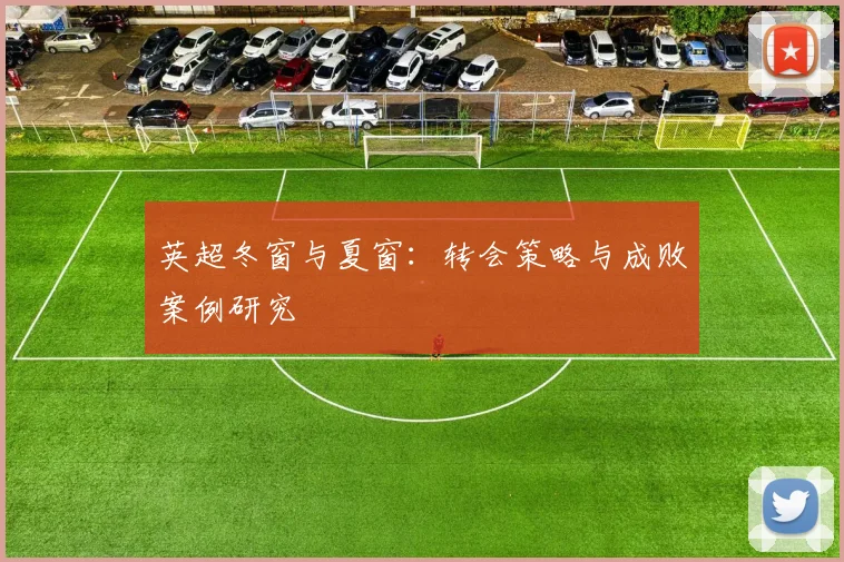 英超冬窗与夏窗：转会策略与成败案例研究