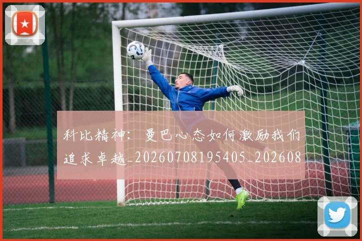 科比精神:曼巴心态如何激励我们追求卓越_20260708195405_20260802165617