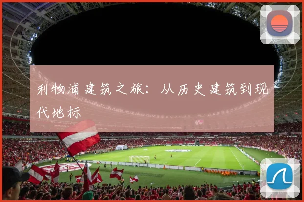 利物浦建筑之旅:从历史建筑到现代地标