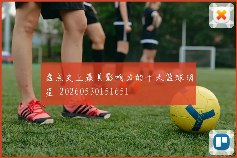 盘点史上最具影响力的十大篮球明星_20260530151651