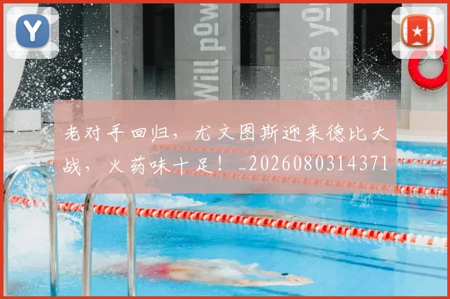 老对手回归,尤文图斯迎来德比大战,火药味十足!_20260803143710