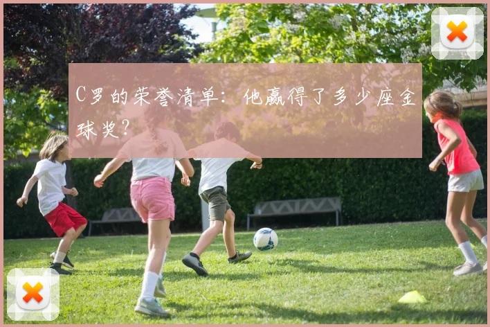 C罗的荣誉清单：他赢得了多少座金球奖？