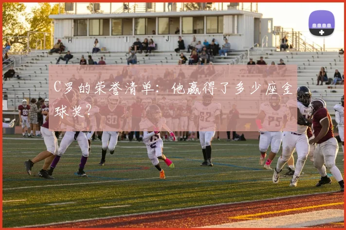 C罗的荣誉清单：他赢得了多少座金球奖？
