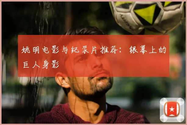 姚明电影与纪录片推荐：银幕上的巨人身影