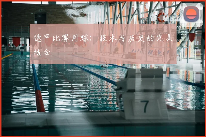 德甲比赛用球:技术与历史的完美结合