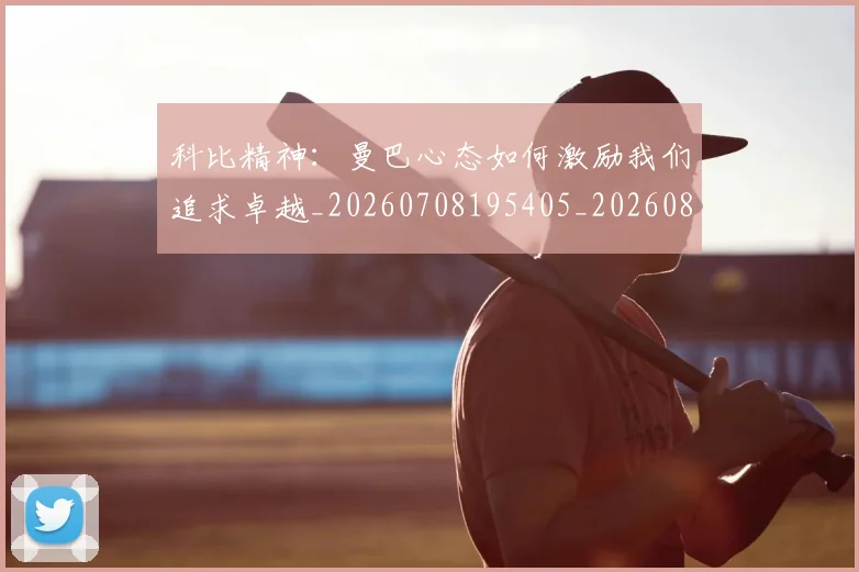 科比精神:曼巴心态如何激励我们追求卓越_20260708195405_20260802165617