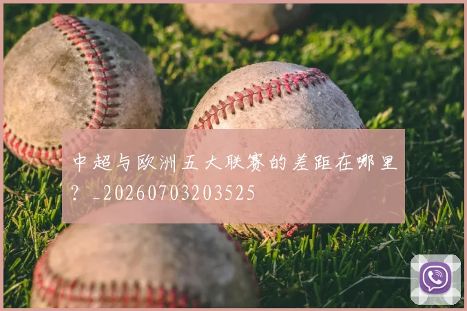 中超与欧洲五大联赛的差距在哪里？_20260703203525