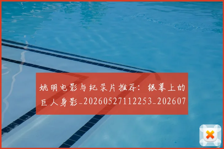 姚明电影与纪录片推荐:银幕上的巨人身影_20260527112253_20260703232914