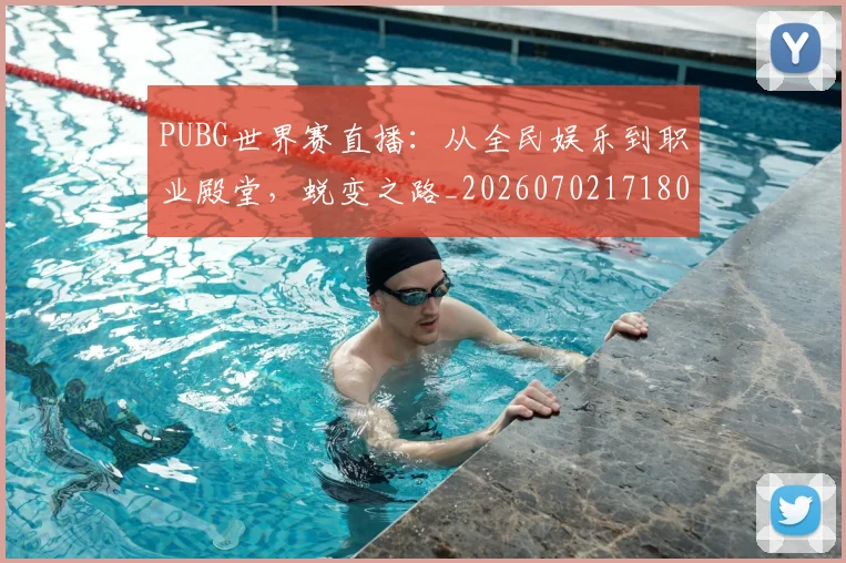 PUBG世界赛直播：从全民娱乐到职业殿堂，蜕变之路_20260702171801
