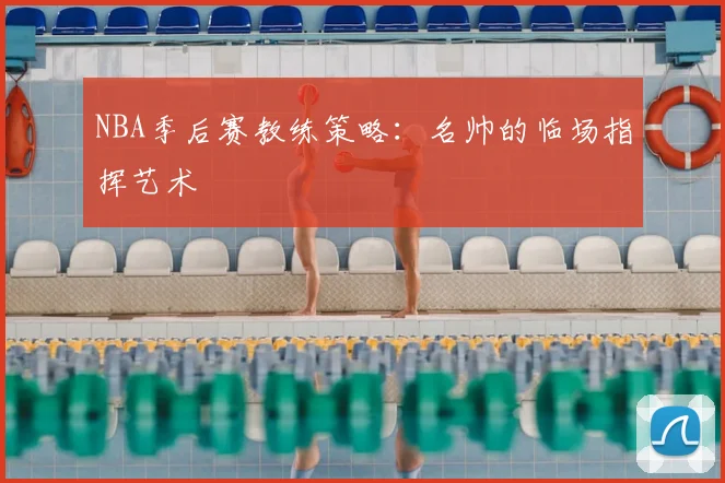 NBA季后赛教练策略:名帅的临场指挥艺术
