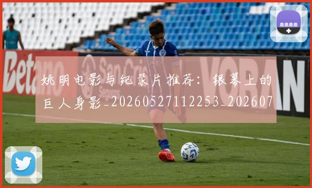 姚明电影与纪录片推荐:银幕上的巨人身影_20260527112253_20260703232914
