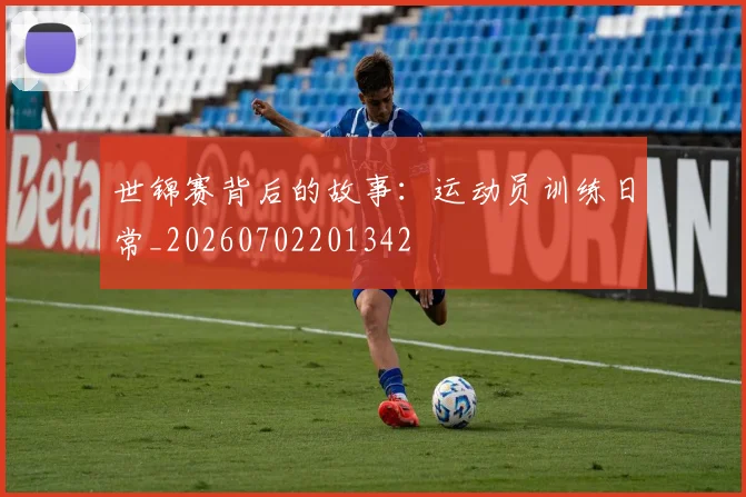世锦赛背后的故事:运动员训练日常_20260702201342