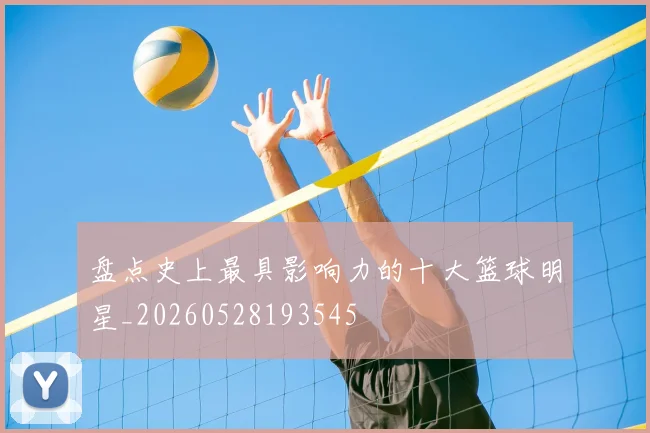 盘点史上最具影响力的十大篮球明星_20260528193545