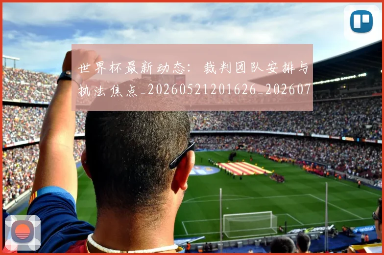 世界杯最新动态：裁判团队安排与执法焦点_20260521201626_20260702174311_20260715191456