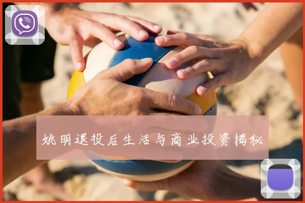 姚明退役后生活与商业投资揭秘