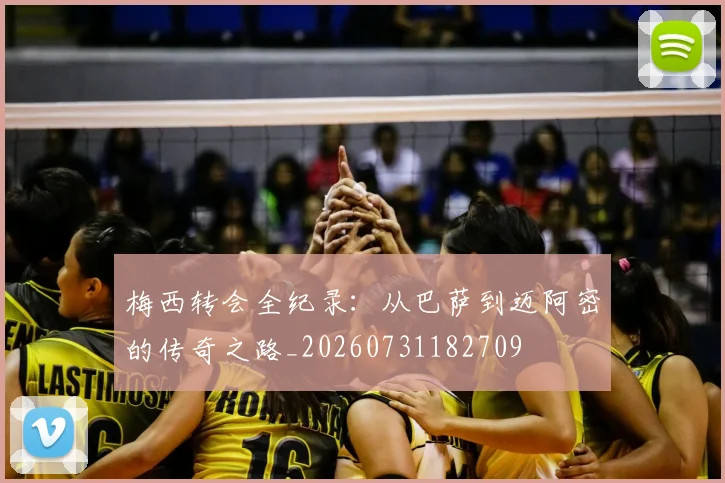 梅西转会全纪录：从巴萨到迈阿密的传奇之路_20260731182709