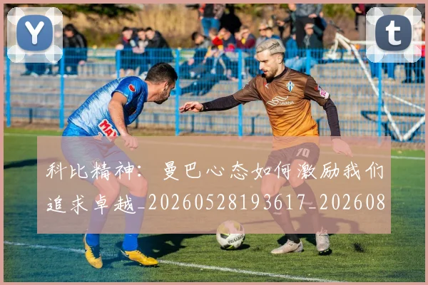 科比精神:曼巴心态如何激励我们追求卓越_20260528193617_20260802165614