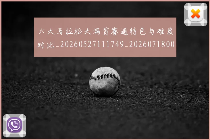 六大马拉松大满贯赛道特色与难度对比_20260527111749_20260718004535