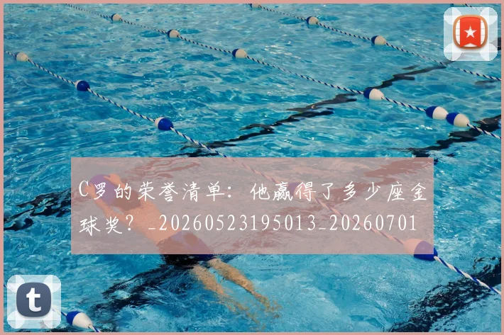 C罗的荣誉清单：他赢得了多少座金球奖？_20260523195013_20260701213743