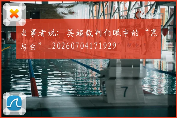 当事者说：英超裁判们眼中的“黑与白”_20260704171929