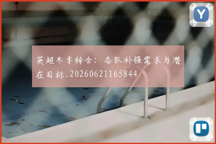 英超冬季转会：各队补强需求与潜在目标_20260621165844