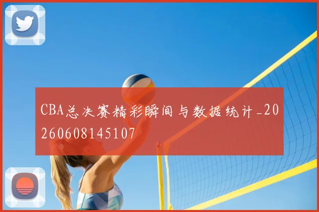 CBA总决赛精彩瞬间与数据统计_20260608145107