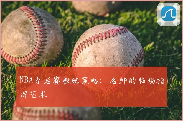 NBA季后赛教练策略：名帅的临场指挥艺术